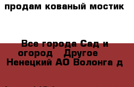 продам кованый мостик  - Все города Сад и огород » Другое   . Ненецкий АО,Волонга д.